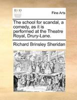 The school for scandal, a comedy, as it is performed at the Theatre Royal, Drury-Lane.