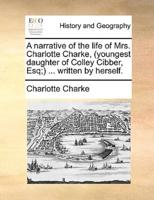 A narrative of the life of Mrs. Charlotte Charke, (youngest daughter of Colley Cibber, Esq;) ... written by herself.