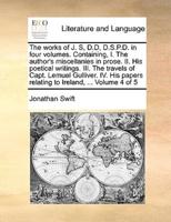 The works of J. S, D.D, D.S.P.D. in four volumes. Containing, I. The author's miscellanies in prose. II. His poetical writings. III. The travels of Capt. Lemuel Gulliver. IV. His papers relating to Ireland, ...  Volume 4 of 5