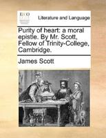 Purity of heart: a moral epistle. By Mr. Scott, Fellow of Trinity-College, Cambridge.