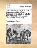 The monster at large: or, the innocence of Rhynwick Williams vindicated. In a letter to Sir Francis Buller, ... By Theophilus Swift, esq.