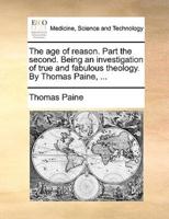 The age of reason. Part the second. Being an investigation of true and fabulous theology. By Thomas Paine, ...