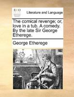 The comical revenge; or, love in a tub. A comedy. By the late Sir George Etherege.