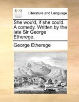 She wou'd, if she cou'd. A comedy. Written by the late Sir George Etherege.