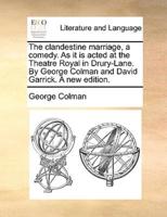 The clandestine marriage, a comedy. As it is acted at the Theatre Royal in Drury-Lane. By George Colman and David Garrick. A new edition.