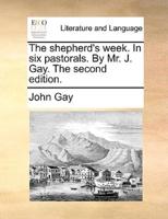 The shepherd's week. In six pastorals. By Mr. J. Gay. The second edition.