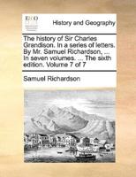 The history of Sir Charles Grandison. In a series of letters. By Mr. Samuel Richardson, ... In seven volumes. ... The sixth edition. Volume 7 of 7