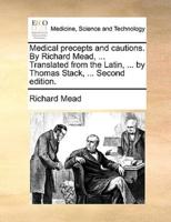 Medical precepts and cautions. By Richard Mead, ... Translated from the Latin, ... by Thomas Stack, ... Second edition.