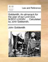 Goldsmith. An almanack for the year of our Lord God, M.DCC.LXXXIV. ... Calculated by John Goldsmith.