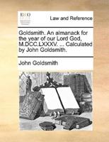 Goldsmith. An almanack for the year of our Lord God, M.DCC.LXXXV. ... Calculated by John Goldsmith.