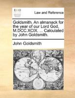 Goldsmith. An almanack for the year of our Lord God, M.DCC.XCIX. ... Calculated by John Goldsmith.