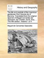 The life and exploits of the ingenious gentleman Don Quixote de la Mancha. Translated from the original Spanish of Miguel Cervantes de Saavedra. By Charles Jarvis, Esq. ... The fifth edition. Volume 1 of 4