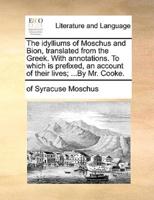 The idylliums of Moschus and Bion, translated from the Greek. With annotations. To which is prefixed, an account of their lives; ...By Mr. Cooke.