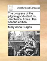 The progress of the pilgrim good-intent, in Jacobinical times. The second edition.