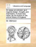 An essay on criticism; as it regards design, thought, and expression, in prose and verse. By the author of The critical history of England.