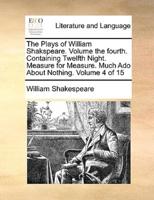 The Plays of William Shakspeare.  Volume the fourth.  Containing Twelfth Night.  Measure for Measure.  Much Ado About Nothing.  Volume 4 of 15