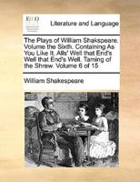 The Plays of William Shakspeare.  Volume the Sixth.  Containing As You Like It.  Alls' Well that End's Well that End's Well.  Taming of the Shrew.  Volume 6 of 15