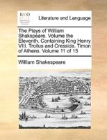 The Plays of William Shakspeare.  Volume the Eleventh.  Containing King Henry VIII. Troilus and Cressida.  Timon of Athens.  Volume 11 of 15