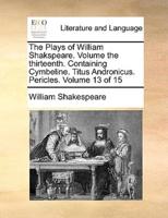 The Plays of William Shakspeare.  Volume the thirteenth.  Containing Cymbeline. Titus Andronicus.  Pericles.  Volume 13 of 15