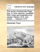 The works of Alexander Pope, Esq. In nine volumes, complete. With notes and illustrations by Joseph Warton, D.D. and others. ...  Volume 3 of 9