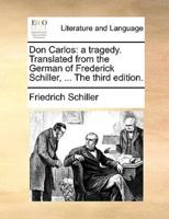 Don Carlos: a tragedy. Translated from the German of Frederick Schiller, ... The third edition.