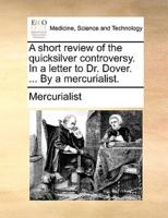 A short review of the quicksilver controversy. In a letter to Dr. Dover. ... By a mercurialist.