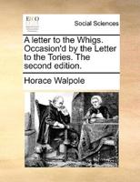 A letter to the Whigs. Occasion'd by the Letter to the Tories. The second edition.