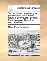 The reparation, a comedy. As performed at the Theatre-Royal in Drury-Lane. By Miles Peter Andrews, Esq. The second edition.