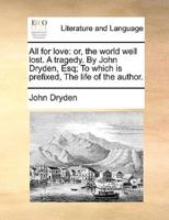 All for love: or, the world well lost. A tragedy. By John Dryden, Esq; To which is prefixed, The life of the author.