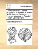 The history of Sir Charles Grandison. In a series of letters. By Mr. Samuel Richardson, ... In seven volumes. ... The sixth edition. Volume 3 of 7