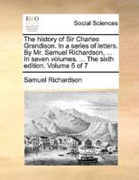 The history of Sir Charles Grandison. In a series of letters. By Mr. Samuel Richardson, ... In seven volumes. ... The sixth edition. Volume 5 of 7