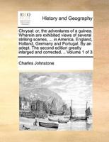 Chrysal: or, the adventures of a guinea. Wherein are exhibited views of several striking scenes, ... in America, England, Holland, Germany and Portugal. By an adept. The second edition greatly inlarged and corrected. .. Volume 1 of 3