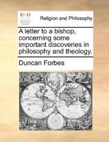 A letter to a bishop, concerning some important discoveries in philosophy and theology.