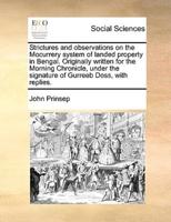Strictures and observations on the Mocurrery system of landed property in Bengal. Originally written for the Morning Chronicle, under the signature of Gurreeb Doss, with replies.