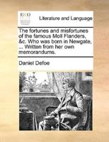 The fortunes and misfortunes of the famous Moll Flanders, &c. Who was born in Newgate, ... Written from her own memorandums.