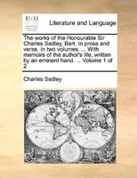 The works of the Honourable Sir Charles Sedley, Bart. In prose and verse. In two volumes. ... With memoirs of the author's life, written by an eminent hand. ...  Volume 1 of 2