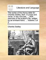 The works of the Honourable Sir Charles Sedley, Bart. In prose and verse. In two volumes. ... With memoirs of the author's life, written by an eminent hand. ...  Volume 2 of 2