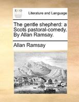 The gentle shepherd: a Scots pastoral-comedy. By Allan Ramsay.