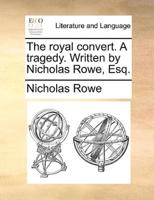 The royal convert. A tragedy. Written by Nicholas Rowe, Esq.