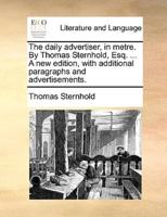 The daily advertiser, in metre. By Thomas Sternhold, Esq. ... A new edition, with additional paragraphs and advertisements.