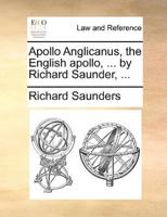 Apollo Anglicanus, the English apollo, ... by Richard Saunder, ...
