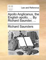 Apollo Anglicanus, the English apollo, ... By Richard Saunder, ...
