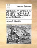 Goldsmith. An almanack for the year of our Lord God, MDCCLII. ... Calculated by John Goldsmith. ...