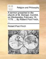 A sermon preached in the church of St. Michael, Cornhill, on Wednesday, February 10, 1779. ... By Robert Pool Finch, ...