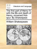 The first part of Henry IV. with the life and death of Henry, sirnamed Hot-spur. By Shakespear.