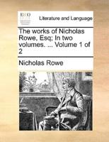 The works of Nicholas Rowe, Esq; In two volumes. ...  Volume 1 of 2