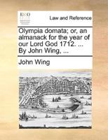 Olympia domata; or, an almanack for the year of our Lord God 1712. ... By John Wing, ...