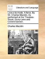 Love a la mode. A farce. By Mr. Charles Macklin. As performed at the Theatres-Royal, Drury-Lane and Covent-Garden.