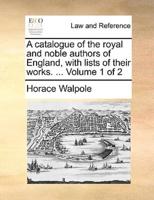 A catalogue of the royal and noble authors of England, with lists of their works. ...  Volume 1 of 2