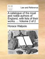 A catalogue of the royal and noble authors of England, with lists of their works. ...  Volume 2 of 2